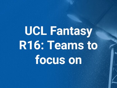 UCL Fantasy R16: Which teams to focus on?