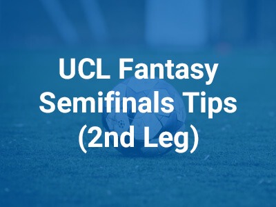 UCL Fantasy Semifinals Tips - 2nd Leg