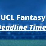 UCL Fantasy Deadline Times for 2022/23